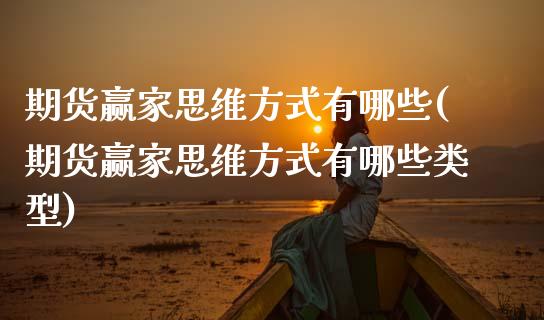 期货赢家思维方式有哪些(期货赢家思维方式有哪些类型)_https://www.zztgc.com_原油期货_第1张