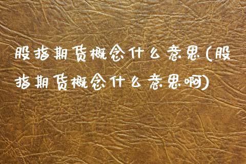 股指期货概念什么意思(股指期货概念什么意思啊)_https://www.zztgc.com_期货直播_第1张