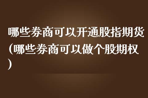 哪些券商可以开通股指期货(哪些券商可以做个股期权)_https://www.zztgc.com_原油期货_第1张