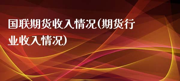国联期货收入情况(期货行业收入情况)_https://www.zztgc.com_黄金期货_第1张