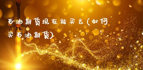 石油期货现在能买么(如何买石油期货)_https://www.zztgc.com_期货直播_第1张