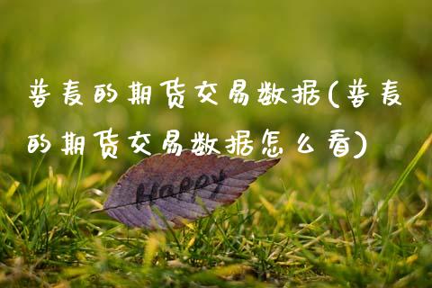 普麦的期货交易数据(普麦的期货交易数据怎么看)_https://www.zztgc.com_期货直播_第1张