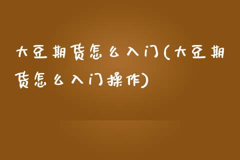 大豆期货怎么入门(大豆期货怎么入门操作)_https://www.zztgc.com_期货直播_第1张