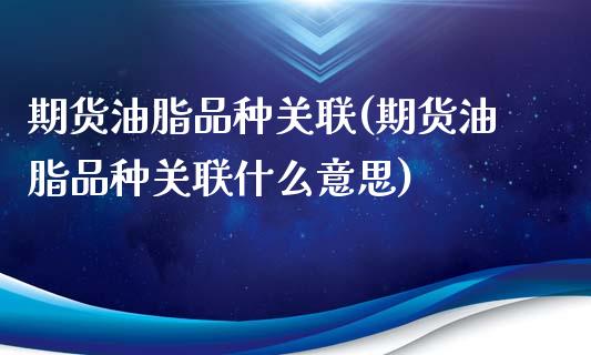 期货油脂品种关联(期货油脂品种关联什么意思)_https://www.zztgc.com_期货行情_第1张