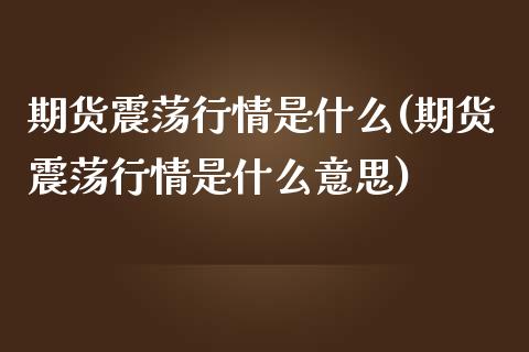 期货震荡行情是什么(期货震荡行情是什么意思)_https://www.zztgc.com_期货行情_第1张
