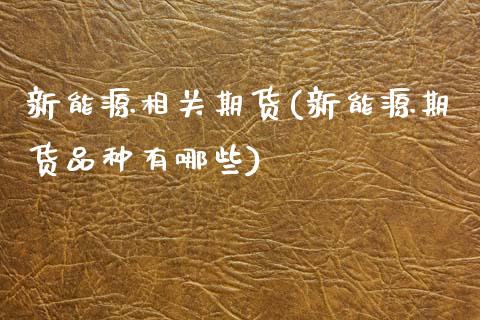 新能源相关期货(新能源期货品种有哪些)_https://www.zztgc.com_期货开户_第1张