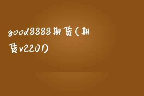 good8888期货(期货v2201)_https://www.zztgc.com_期货行情_第1张