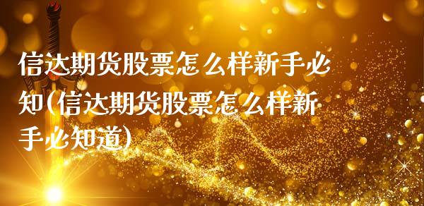 信达期货股票怎么样新手必知(信达期货股票怎么样新手必知道)_https://www.zztgc.com_期货行情_第1张