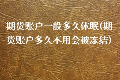 期货账户一般多久休眠(期货账户多久不用会被冻结)_https://www.zztgc.com_期货入门_第1张