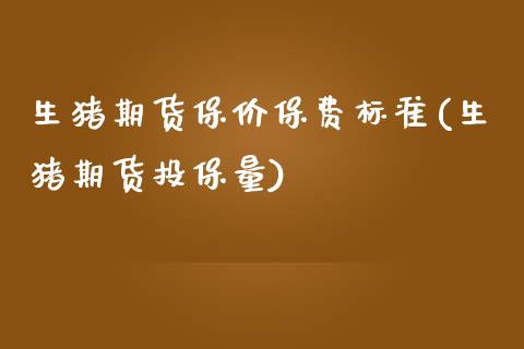 生猪期货保价保费标准(生猪期货投保量)_https://www.zztgc.com_期货行情_第1张