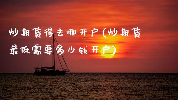 炒期货得去哪开户(炒期货最低需要多少钱开户)_https://www.zztgc.com_黄金期货_第1张