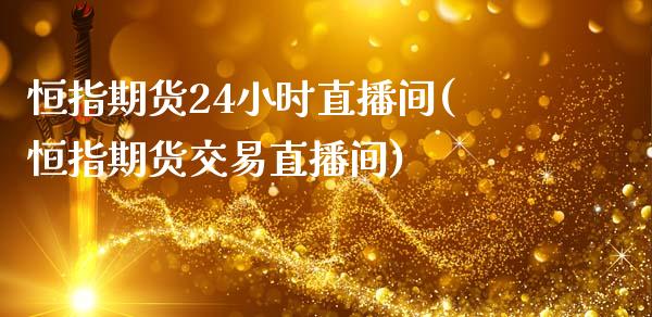 恒指期货24小时直播间(恒指期货交易直播间)_https://www.zztgc.com_期货入门_第1张