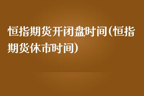 恒指期货开闭盘时间(恒指期货休市时间)_https://www.zztgc.com_期货直播_第1张