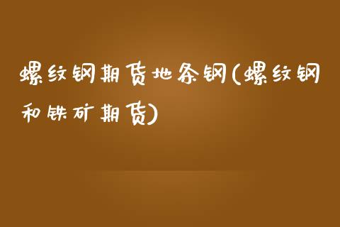 螺纹钢期货地条钢(螺纹钢和铁矿期货)_https://www.zztgc.com_期货直播_第1张