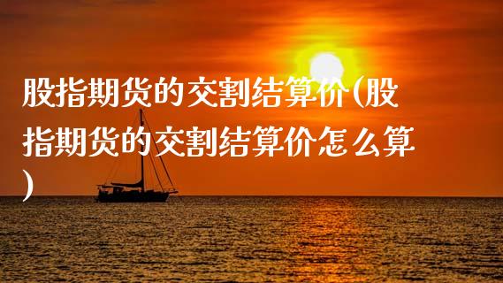 股指期货的交割结算价(股指期货的交割结算价怎么算)_https://www.zztgc.com_期货行情_第1张