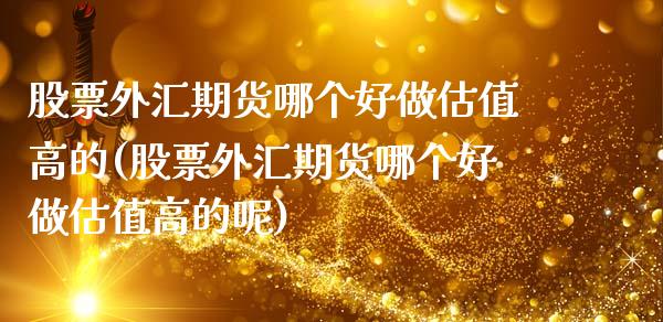 股票外汇期货哪个好做估值高的(股票外汇期货哪个好做估值高的呢)_https://www.zztgc.com_期货开户_第1张