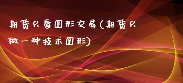 期货只看图形交易(期货只做一种技术图形)_https://www.zztgc.com_期货行情_第1张