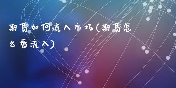 期货如何流入市场(期货怎么看流入)_https://www.zztgc.com_期货开户_第1张