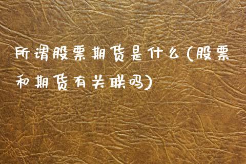 所谓股票期货是什么(股票和期货有关联吗)_https://www.zztgc.com_期货行情_第1张
