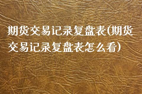 期货交易记录复盘表(期货交易记录复盘表怎么看)_https://www.zztgc.com_原油期货_第1张