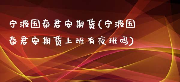宁波国泰君安期货(宁波国泰君安期货上班有夜班吗)_https://www.zztgc.com_原油期货_第1张
