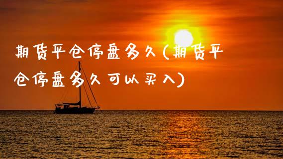 期货平仓停盘多久(期货平仓停盘多久可以买入)_https://www.zztgc.com_期货直播_第1张