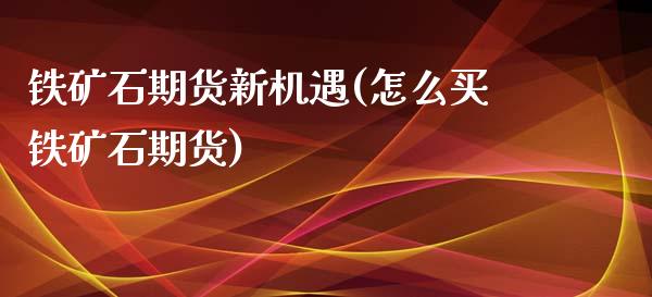铁矿石期货新机遇(怎么买铁矿石期货)_https://www.zztgc.com_期货入门_第1张