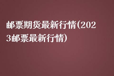 邮票期货最新行情(2023邮票最新行情)_https://www.zztgc.com_期货直播_第1张