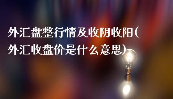 外汇盘整行情及收阴收阳(外汇收盘价是什么意思)_https://www.zztgc.com_期货开户_第1张