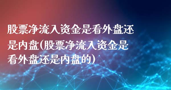 股票净流入资金是看外盘还是内盘(股票净流入资金是看外盘还是内盘的)_https://www.zztgc.com_原油期货_第1张
