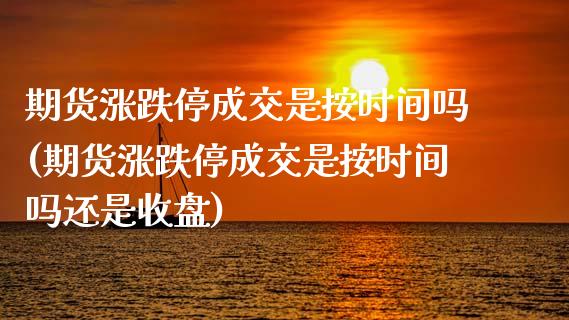 期货涨跌停成交是按时间吗(期货涨跌停成交是按时间吗还是收盘)_https://www.zztgc.com_期货入门_第1张
