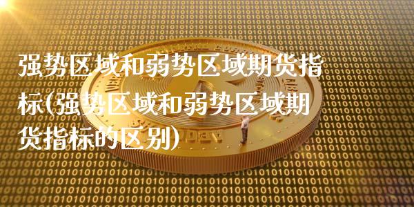 强势区域和弱势区域期货指标(强势区域和弱势区域期货指标的区别)_https://www.zztgc.com_期货入门_第1张