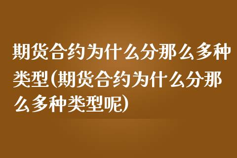 期货合约为什么分那么多种类型(期货合约为什么分那么多种类型呢)_https://www.zztgc.com_期货行情_第1张