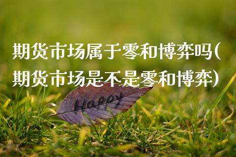 期货市场属于零和博弈吗(期货市场是不是零和博弈)_https://www.zztgc.com_期货行情_第1张