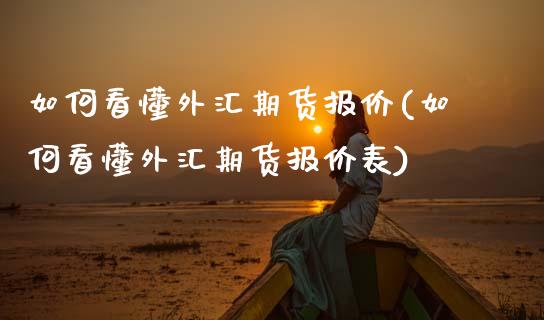 如何看懂外汇期货报价(如何看懂外汇期货报价表)_https://www.zztgc.com_期货入门_第1张