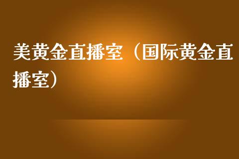 美黄金直播室（国际黄金直播室）_https://www.zztgc.com_黄金期货_第1张