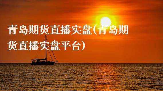 青岛期货直播实盘(青岛期货直播实盘平台)_https://www.zztgc.com_期货行情_第1张