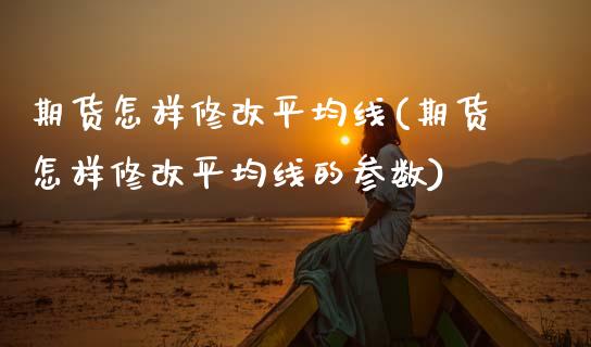 期货怎样修改平均线(期货怎样修改平均线的参数)_https://www.zztgc.com_期货入门_第1张