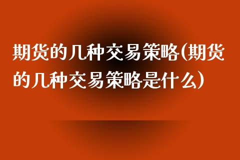 期货的几种交易策略(期货的几种交易策略是什么)_https://www.zztgc.com_期货直播_第1张