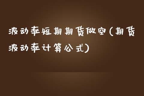 波动率短期期货做空(期货波动率计算公式)_https://www.zztgc.com_原油期货_第1张