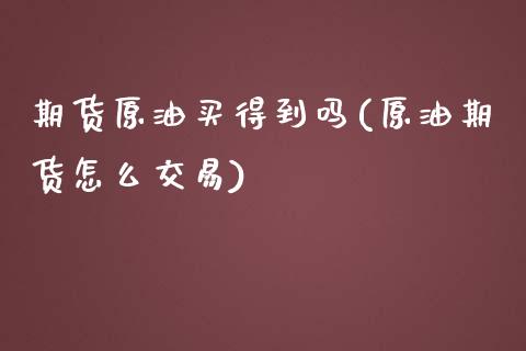 期货原油买得到吗(原油期货怎么交易)_https://www.zztgc.com_原油期货_第1张