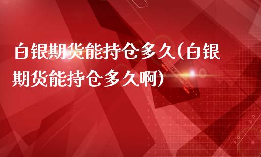 白银期货能持仓多久(白银期货能持仓多久啊)_https://www.zztgc.com_期货入门_第1张