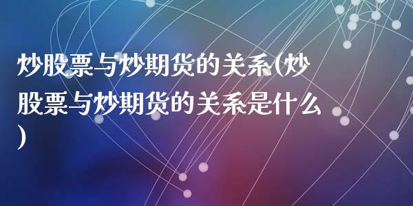 炒股票与炒期货的关系(炒股票与炒期货的关系是什么)_https://www.zztgc.com_期货行情_第1张