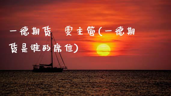 一德期货郉雯主管(一德期货是谁的席位)_https://www.zztgc.com_期货行情_第1张
