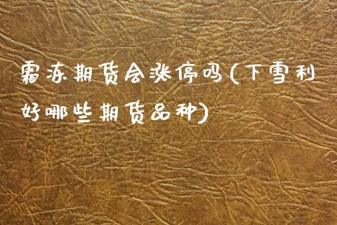 霜冻期货会涨停吗(下雪利好哪些期货品种)_https://www.zztgc.com_期货直播_第1张