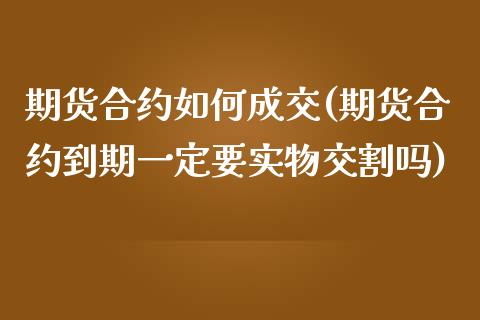 期货合约如何成交(期货合约到期一定要实物交割吗)_https://www.zztgc.com_期货直播_第1张