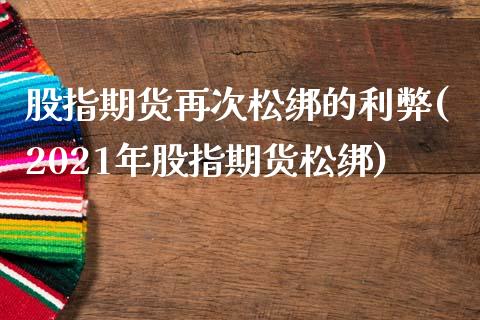 股指期货再次松绑的利弊(2021年股指期货松绑)_https://www.zztgc.com_原油期货_第1张