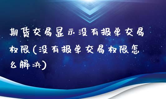 期货交易显示没有报单交易权限(没有报单交易权限怎么解决)_https://www.zztgc.com_期货行情_第1张