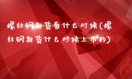 螺纹钢期货看什么时候(螺纹钢期货什么时候上市的)_https://www.zztgc.com_期货入门_第1张