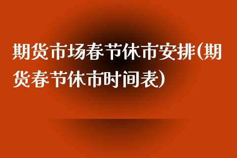 期货市场春节休市安排(期货春节休市时间表)_https://www.zztgc.com_黄金期货_第1张